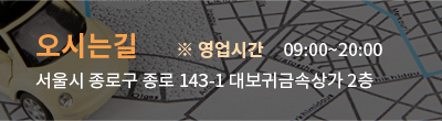 오시는길 ※ 영업시간 09:00~20:00 서울시 종로구 종로 143-1 대보귀금속상가 2층