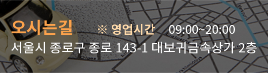 오시는길 ※ 영업시간 09:00~20:00 서울시 종로구 종로 143-1 대보귀금속상가 2층